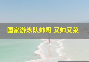 国家游泳队帅哥 又帅又菜